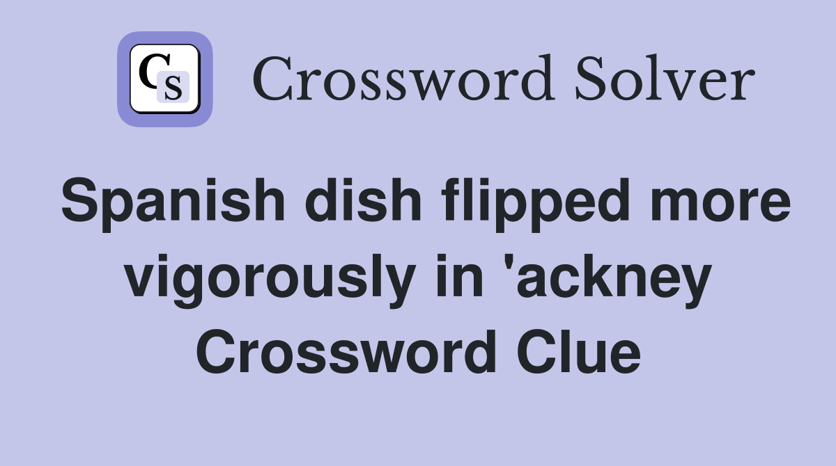 Spanish dish flipped more vigorously in 'ackney Crossword Clue