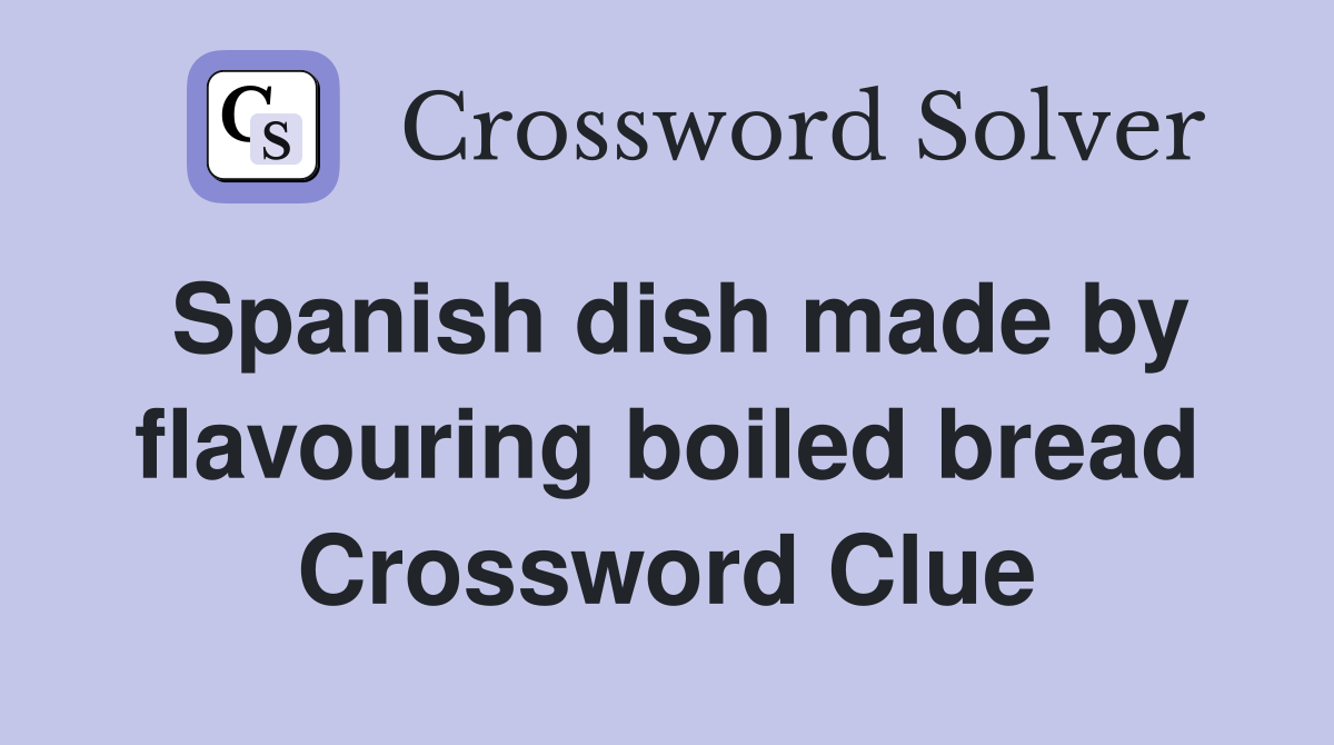 Spanish dish made by flavouring boiled bread Crossword Clue