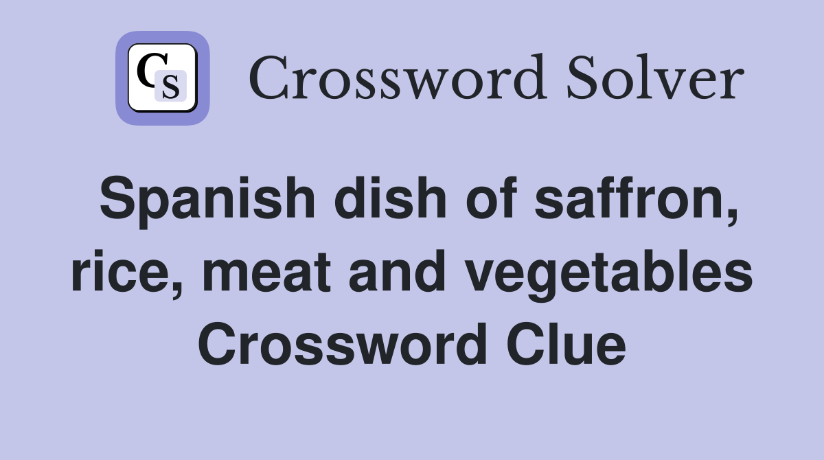 Spanish dish of saffron, rice, meat and vegetables Crossword Clue