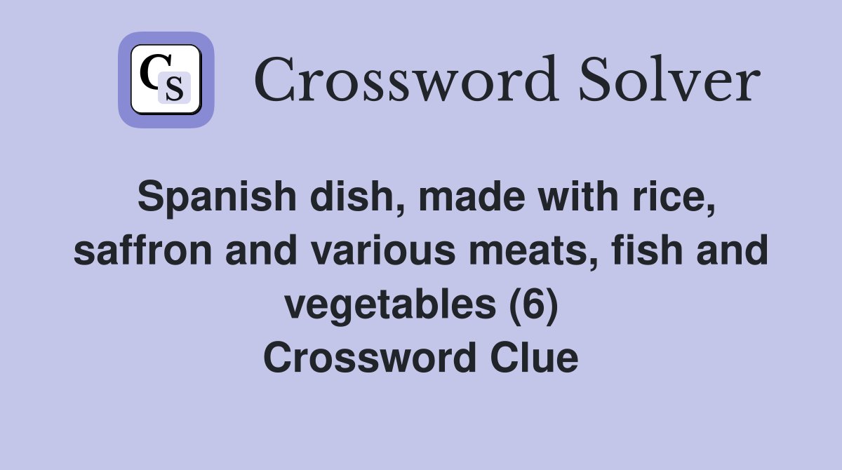 Spanish dish, made with rice, saffron and various meats, fish and vegetables (6) Crossword Clue