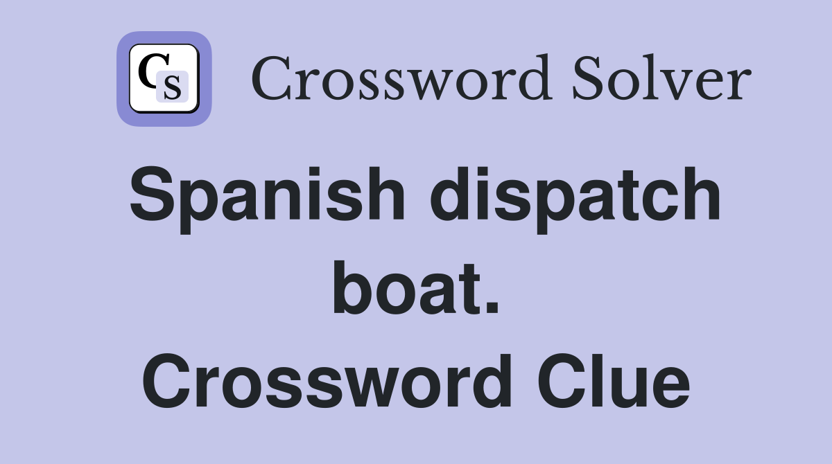 Spanish dispatch boat. Crossword Clue
