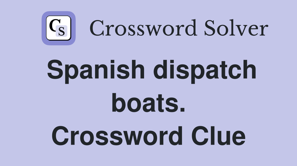 Spanish dispatch boats. Crossword Clue
