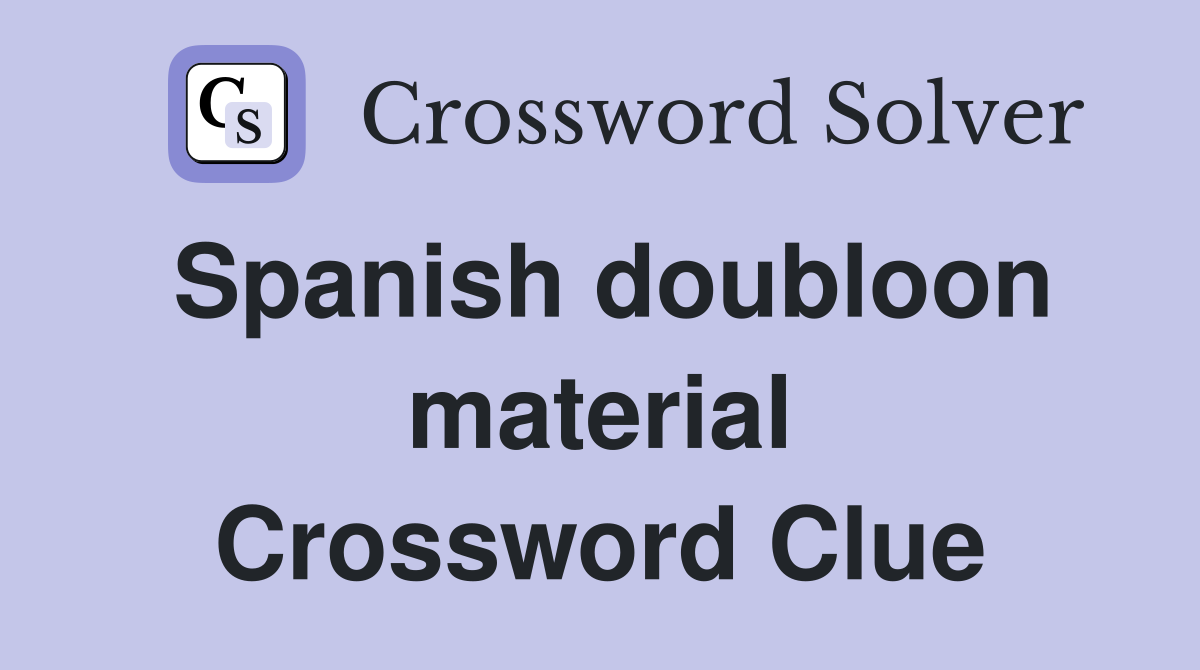 Spanish doubloon material Crossword Clue