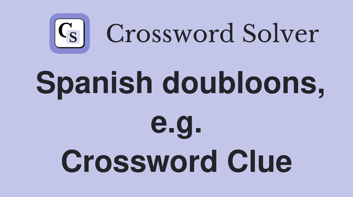 Spanish doubloons, e.g. Crossword Clue