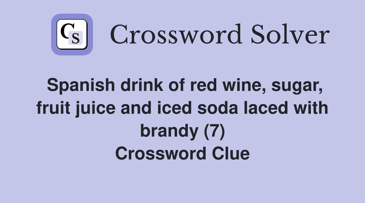 Spanish drink of red wine, sugar, fruit juice and iced soda laced with brandy (7) Crossword Clue