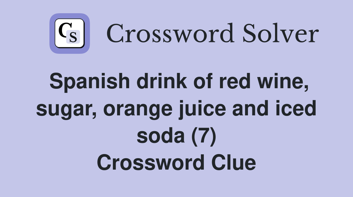 Spanish drink of red wine, sugar, orange juice and iced soda (7) Crossword Clue