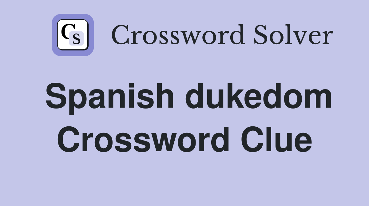 Spanish dukedom Crossword Clue