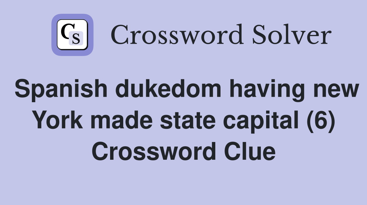 Spanish dukedom having new York made state capital (6) Crossword Clue