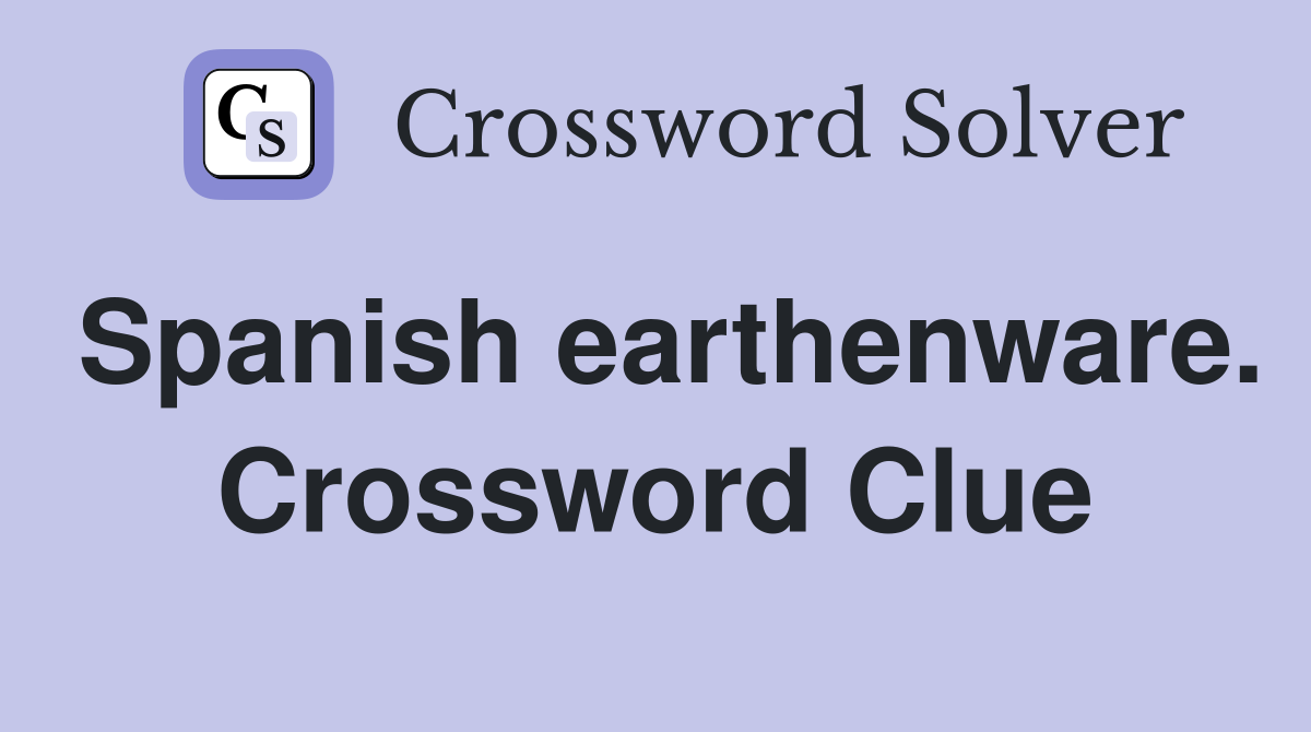 Spanish earthenware. Crossword Clue