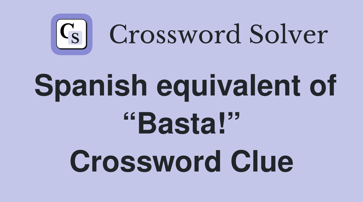 Spanish equivalent of “Basta!” Crossword Clue