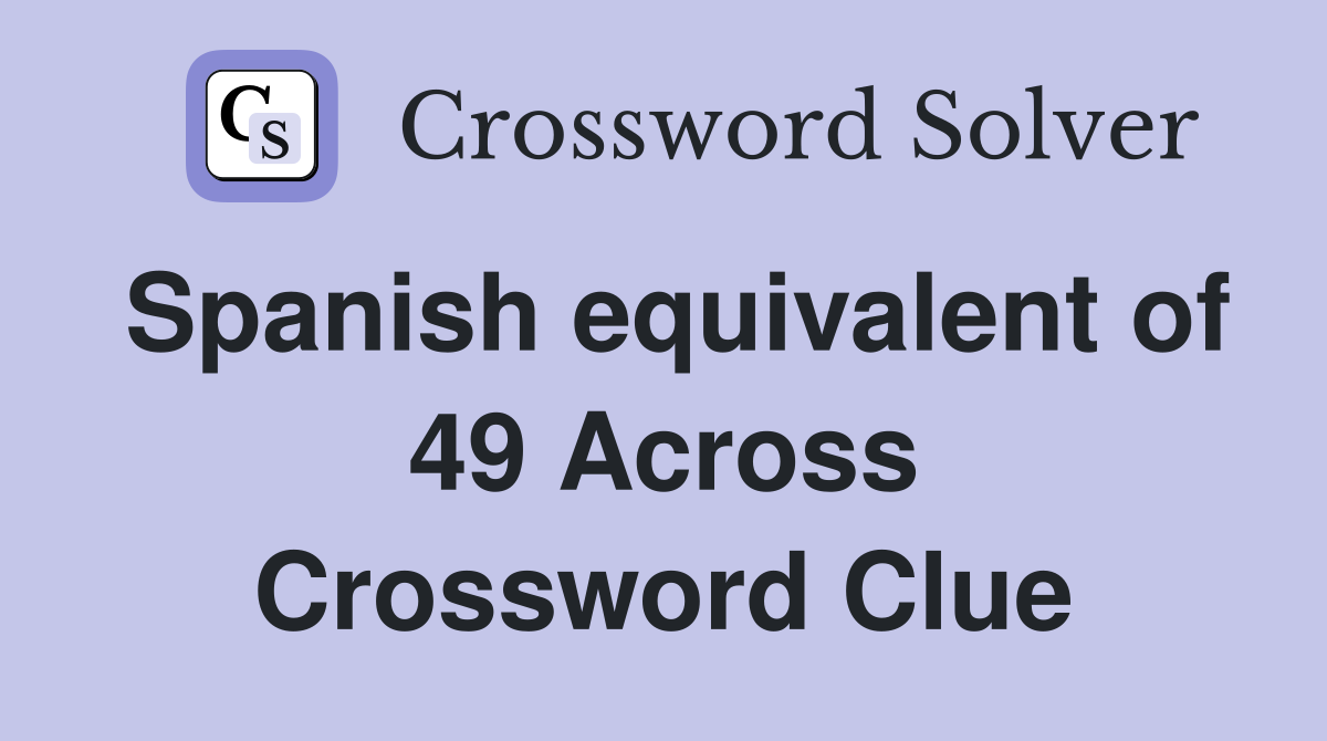 Spanish equivalent of 49 Across Crossword Clue
