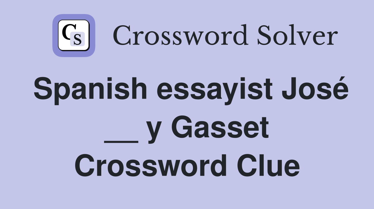 Spanish essayist José __ y Gasset Crossword Clue