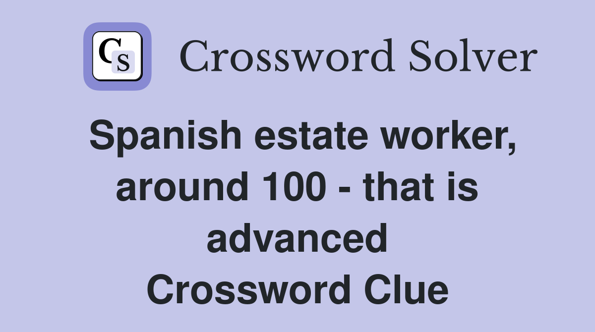 Spanish estate worker, around 100 - that is advanced Crossword Clue