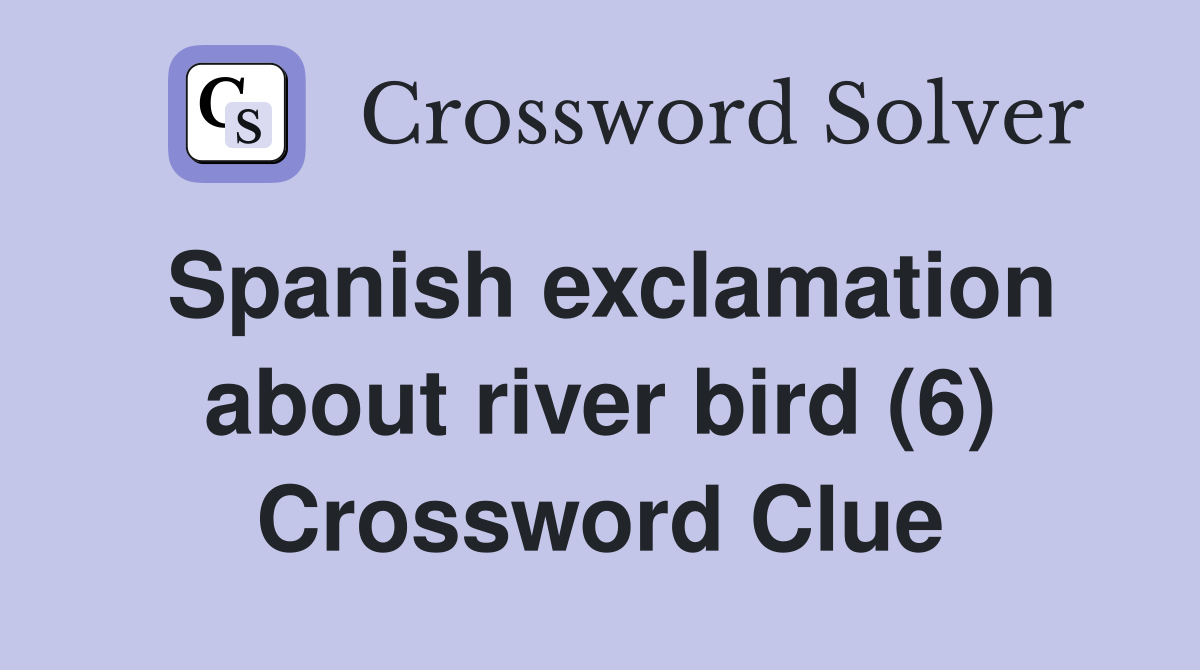 Spanish exclamation about river bird (6) Crossword Clue