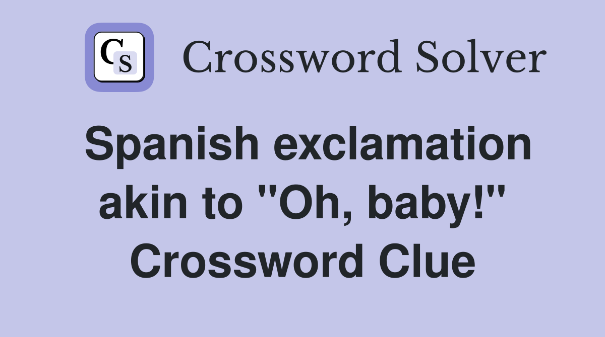 Spanish exclamation akin to "Oh, baby!" Crossword Clue