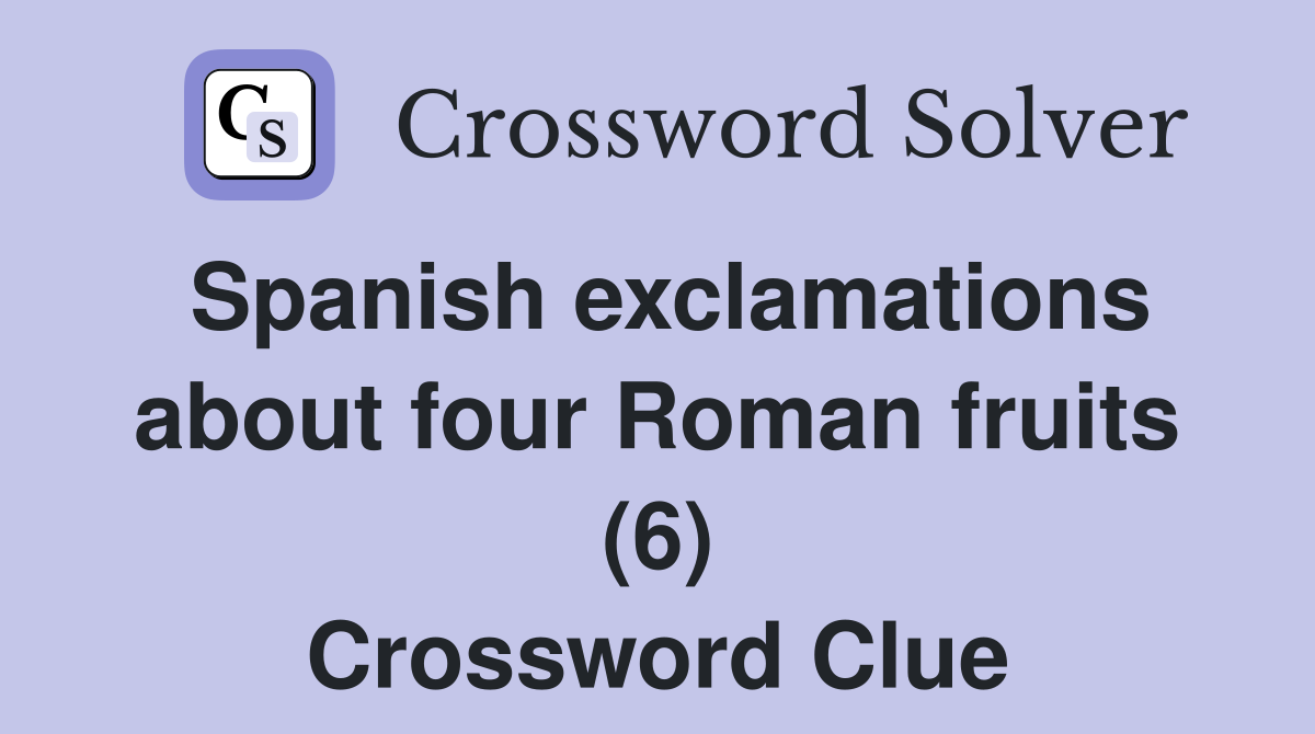 Spanish exclamations about four Roman fruits (6) Crossword Clue