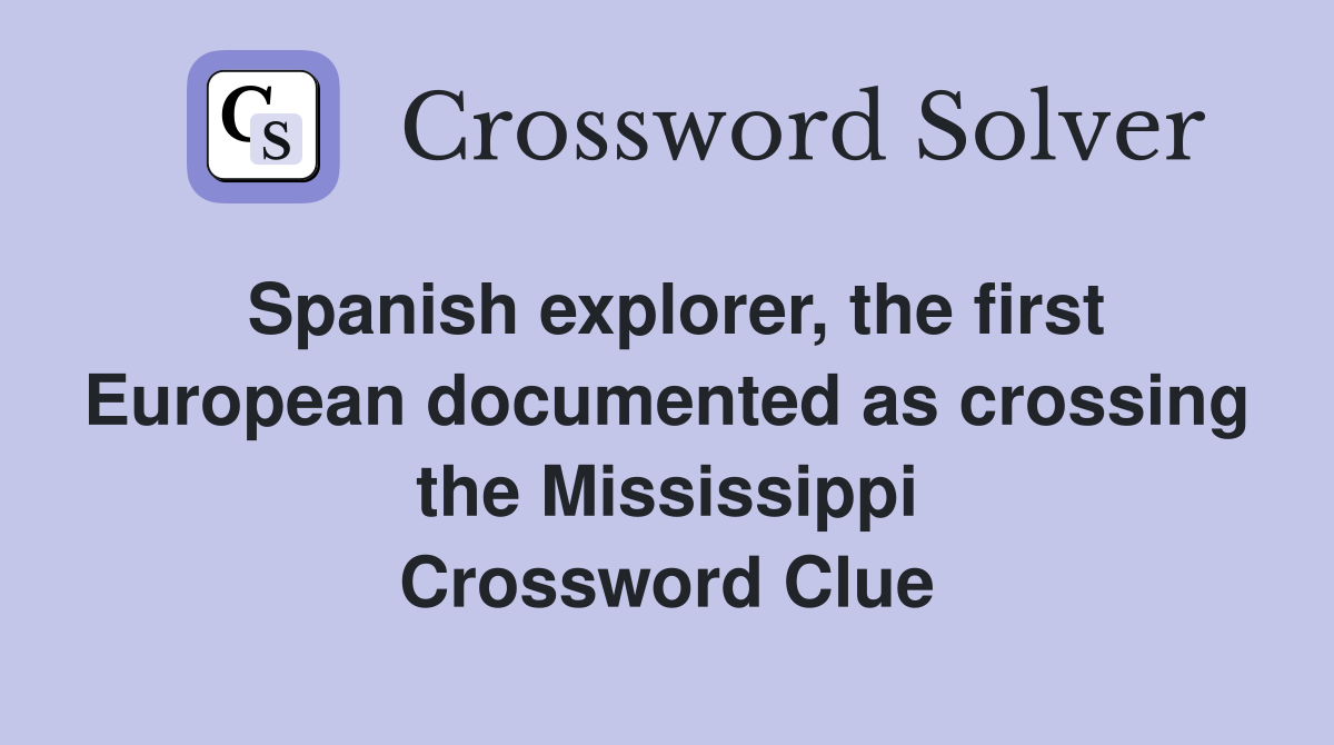 Spanish explorer, the first European documented as crossing the Mississippi Crossword Clue