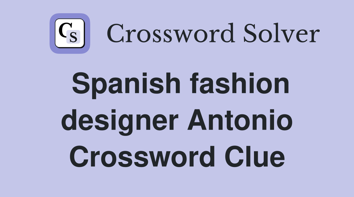 Spanish fashion designer Antonio Crossword Clue