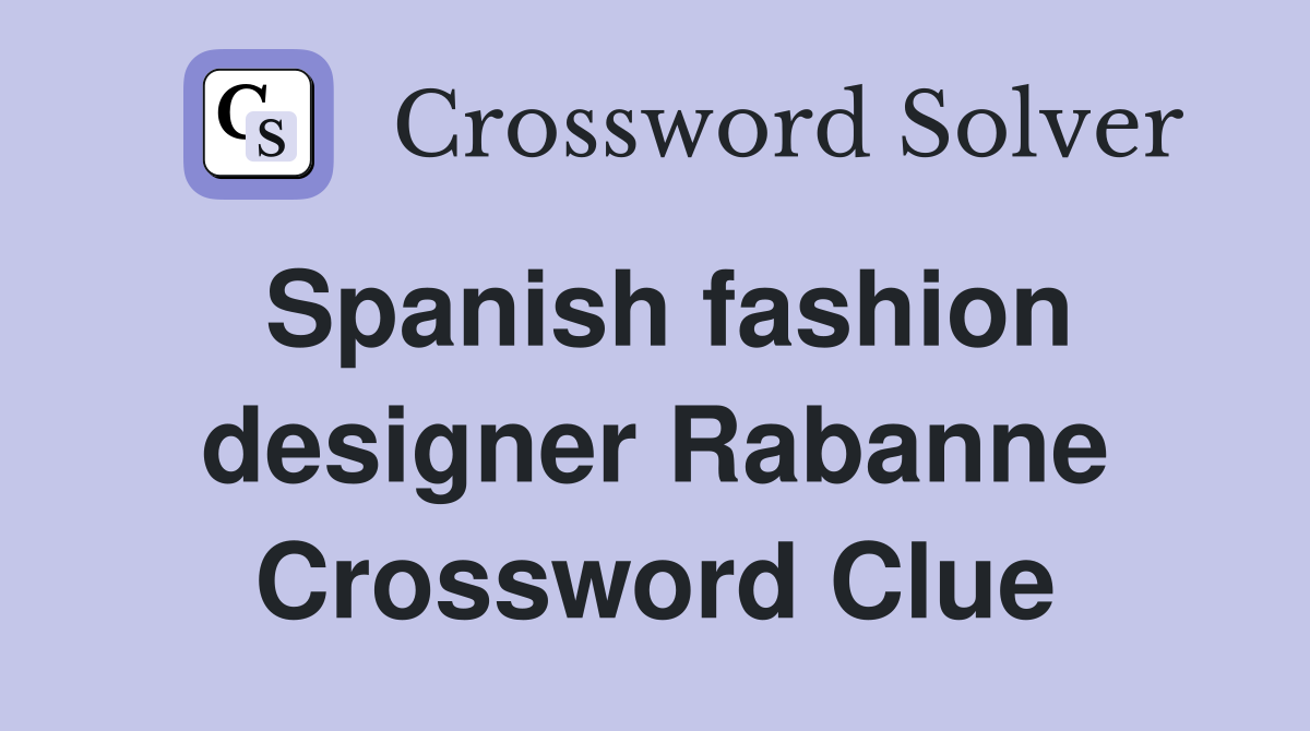 Spanish fashion designer Rabanne Crossword Clue