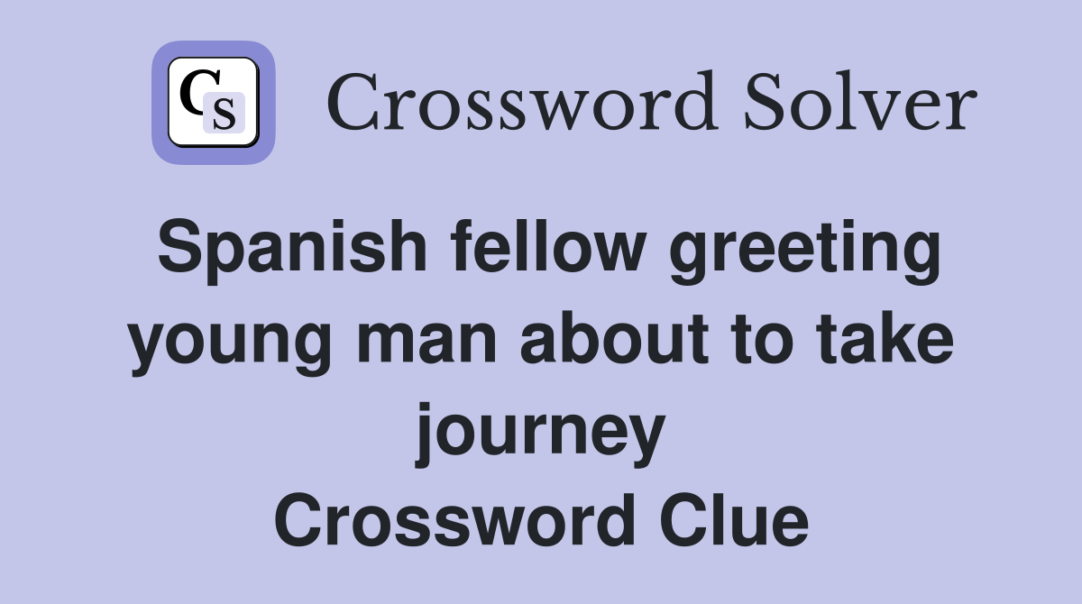 Spanish fellow greeting young man about to take journey Crossword Clue