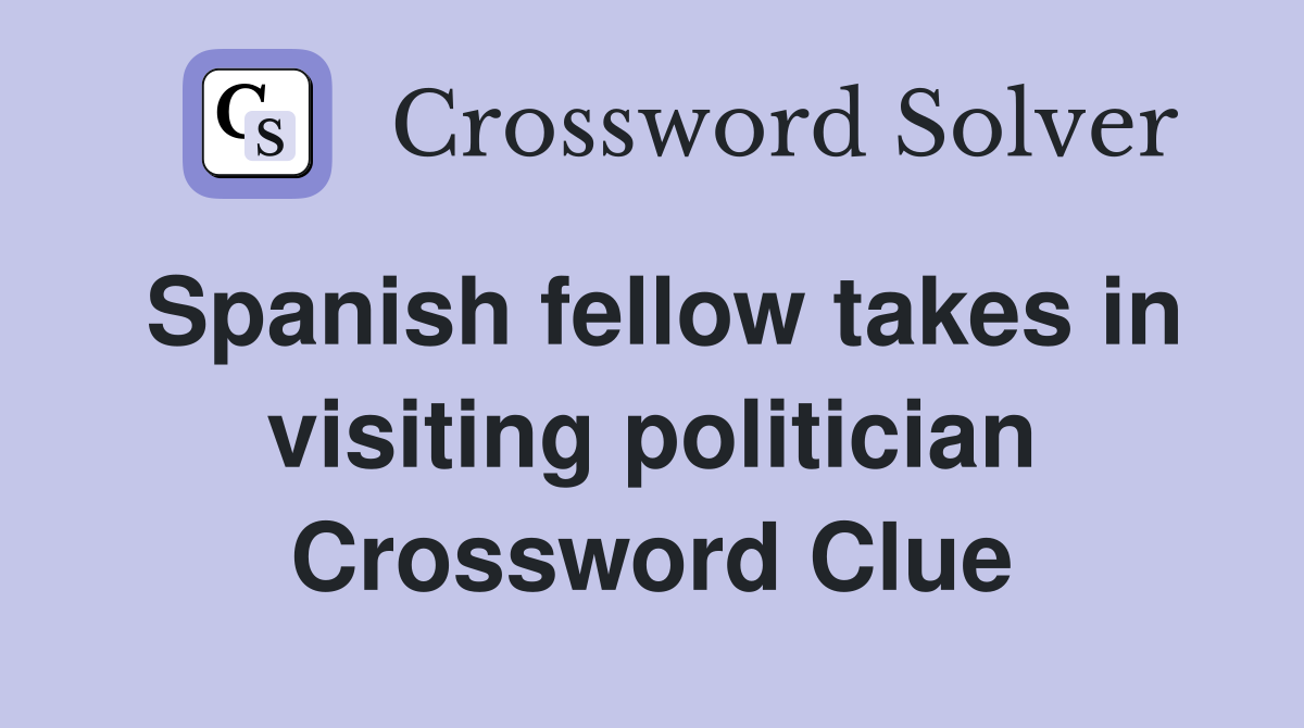 Spanish fellow takes in visiting politician Crossword Clue