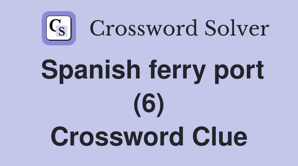 Spanish ferry port (6) Crossword Clue