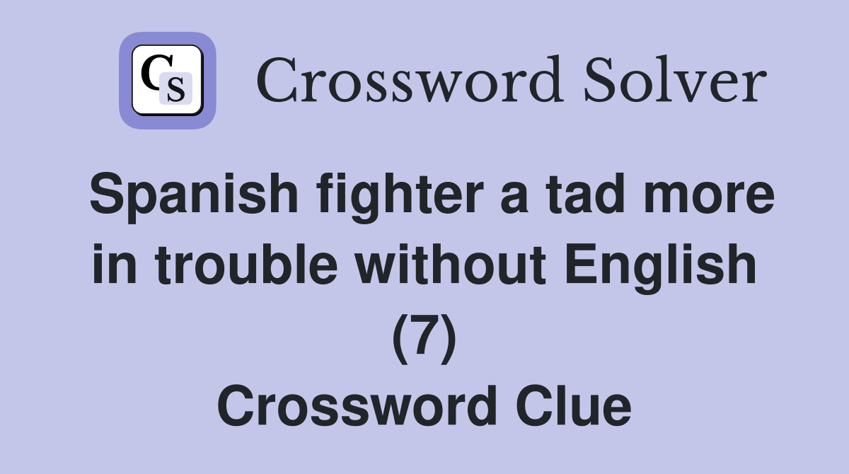 Spanish fighter a tad more in trouble without English (7) Crossword Clue
