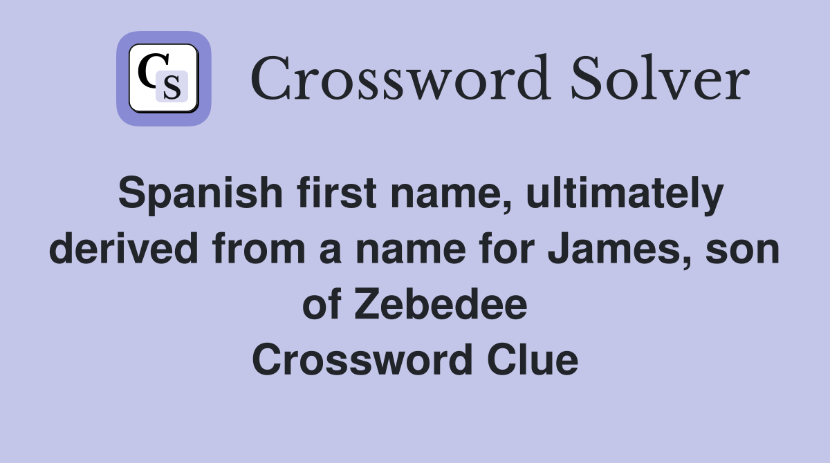 Spanish first name, ultimately derived from a name for James, son of Zebedee Crossword Clue