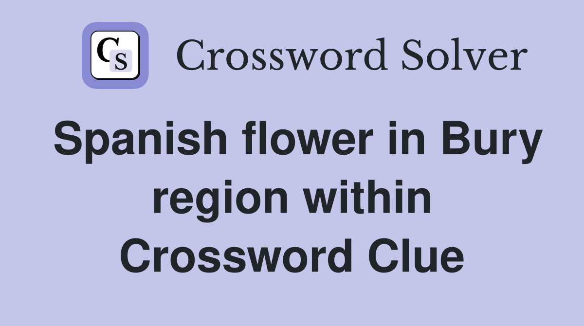 Spanish flower in Bury region within Crossword Clue