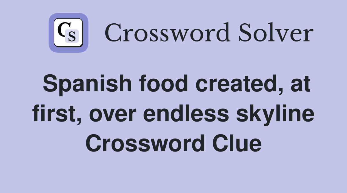 Spanish food created, at first, over endless skyline Crossword Clue