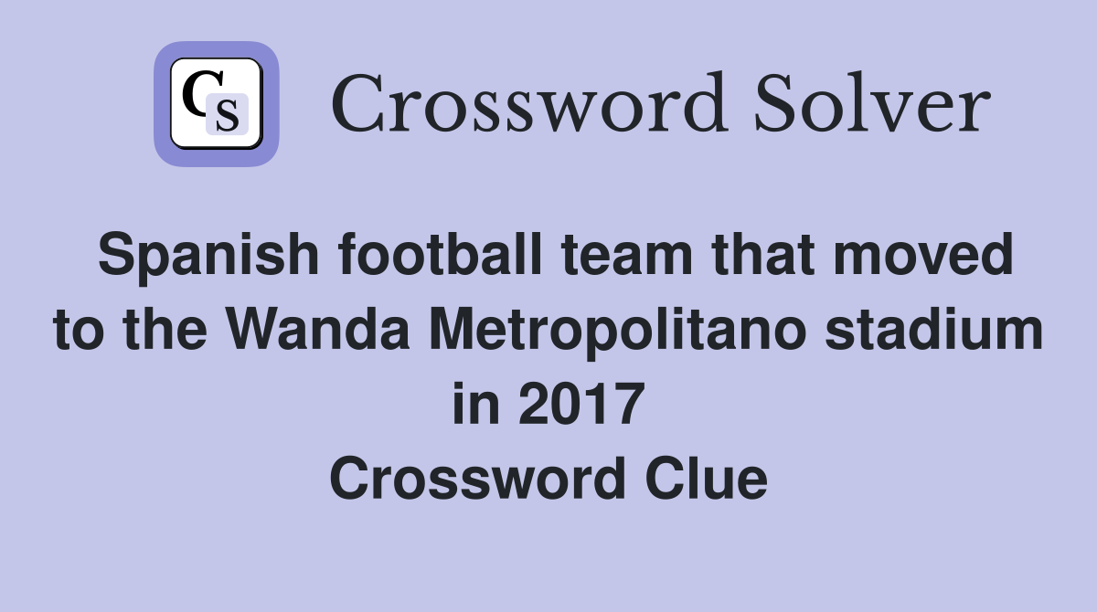 Spanish football team that moved to the Wanda Metropolitano stadium in 2017 Crossword Clue