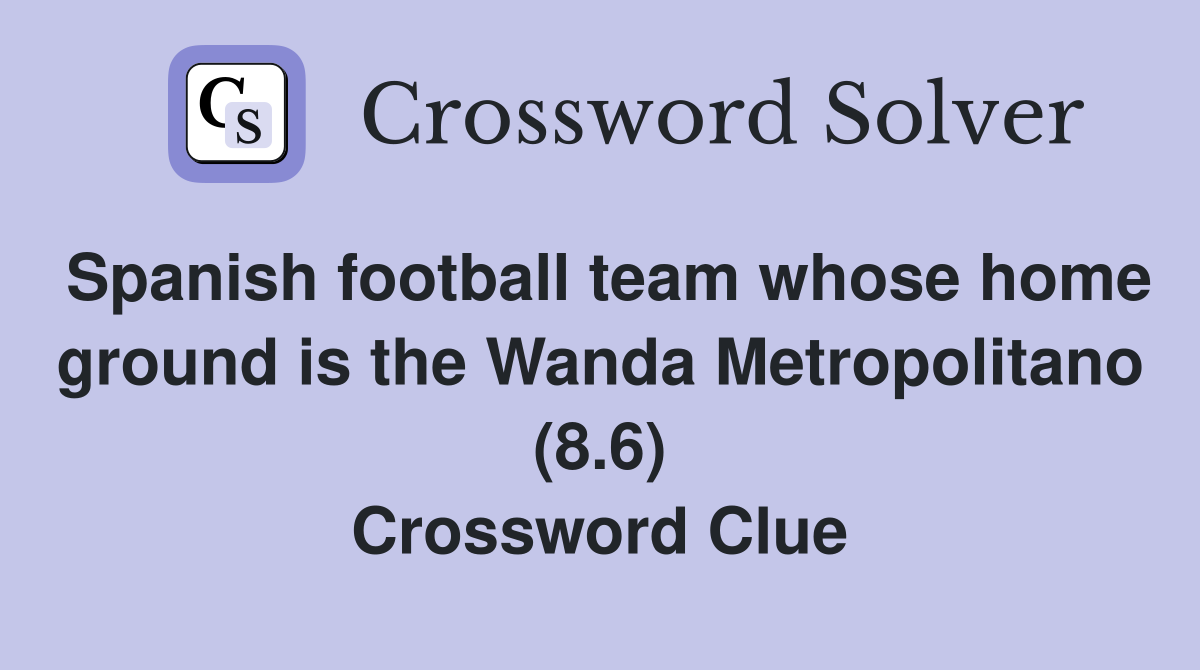 Spanish football team whose home ground is the Wanda Metropolitano (8.6) Crossword Clue