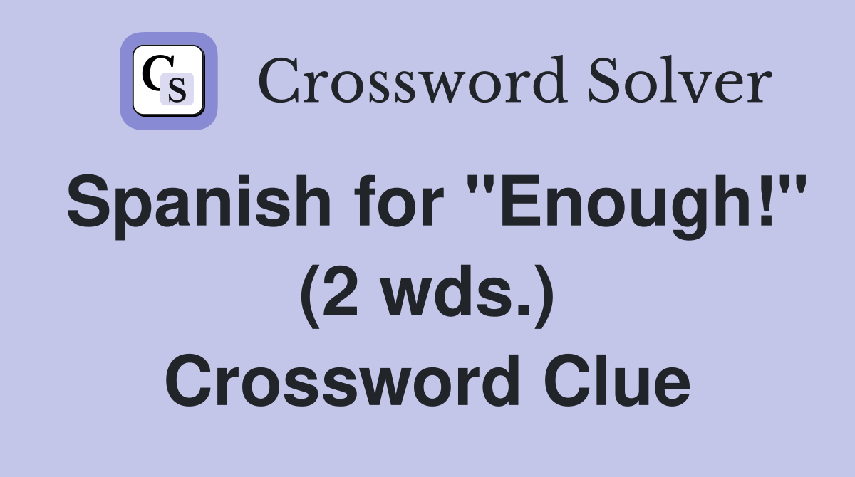Spanish for "Enough!" (2 wds.) Crossword Clue