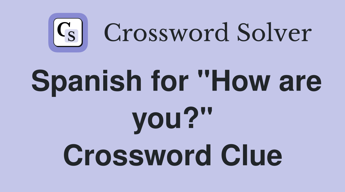 Spanish for "How are you?" Crossword Clue