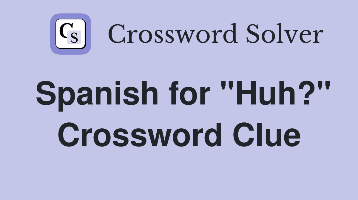 Spanish for "Huh?" Crossword Clue