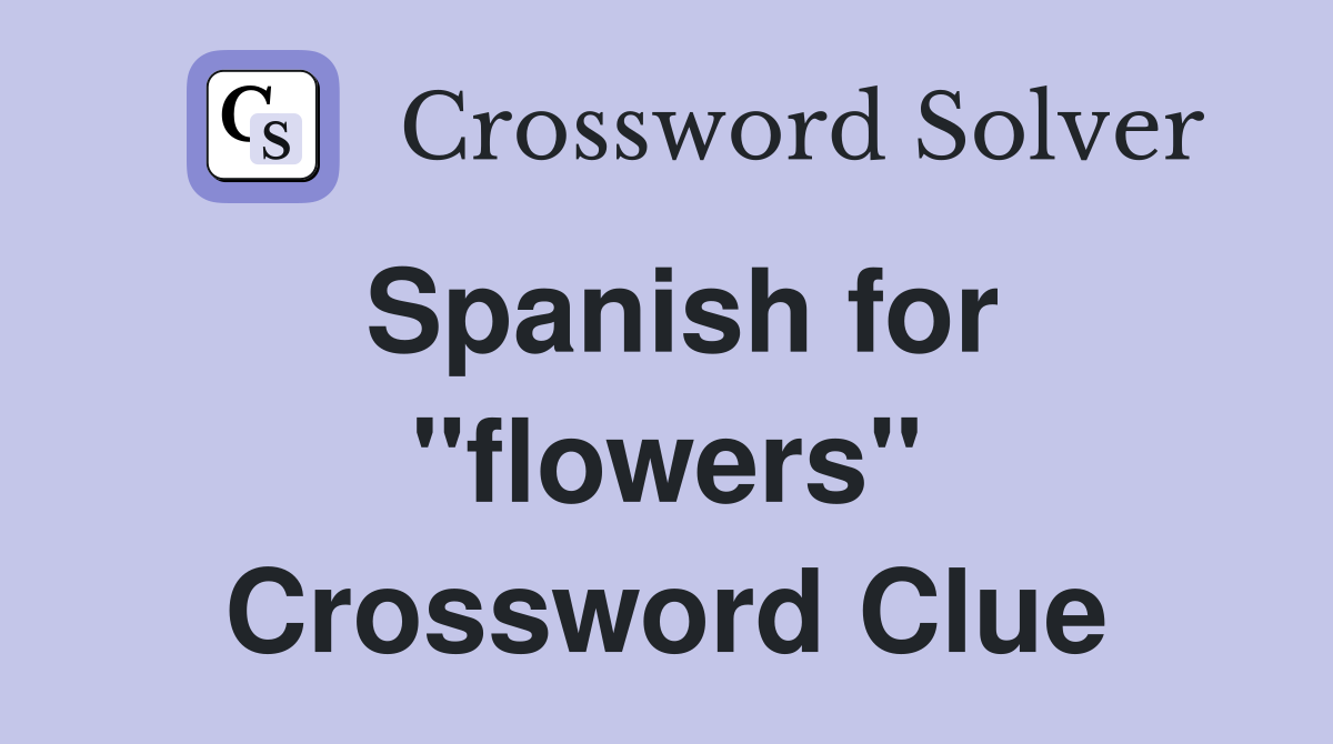 Spanish for "flowers" Crossword Clue