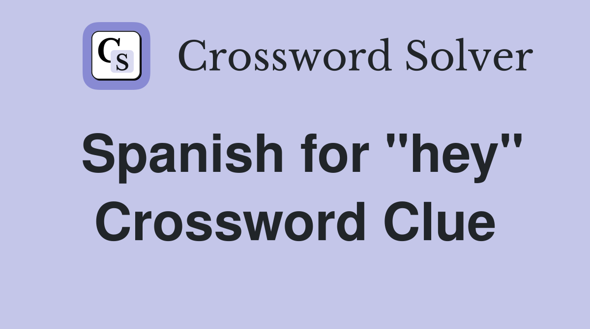 Spanish for "hey" Crossword Clue