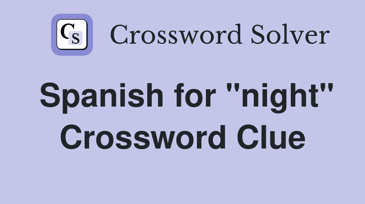 Spanish for "night" Crossword Clue