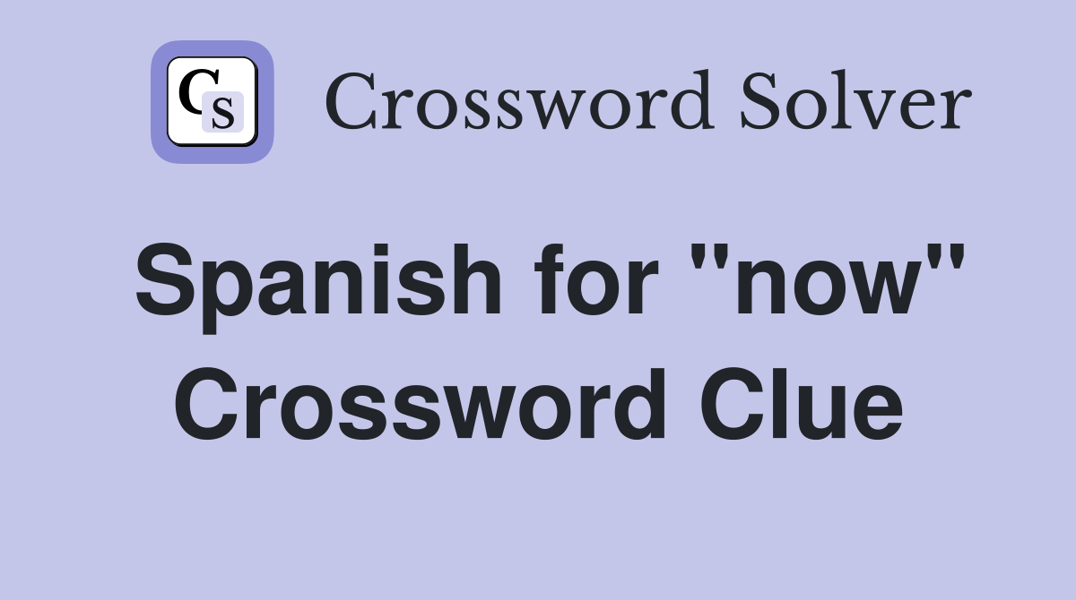 Spanish for "now" Crossword Clue