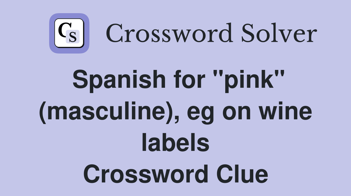 Spanish for "pink" (masculine), eg on wine labels Crossword Clue
