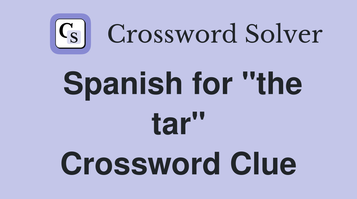 Spanish for "the tar" Crossword Clue