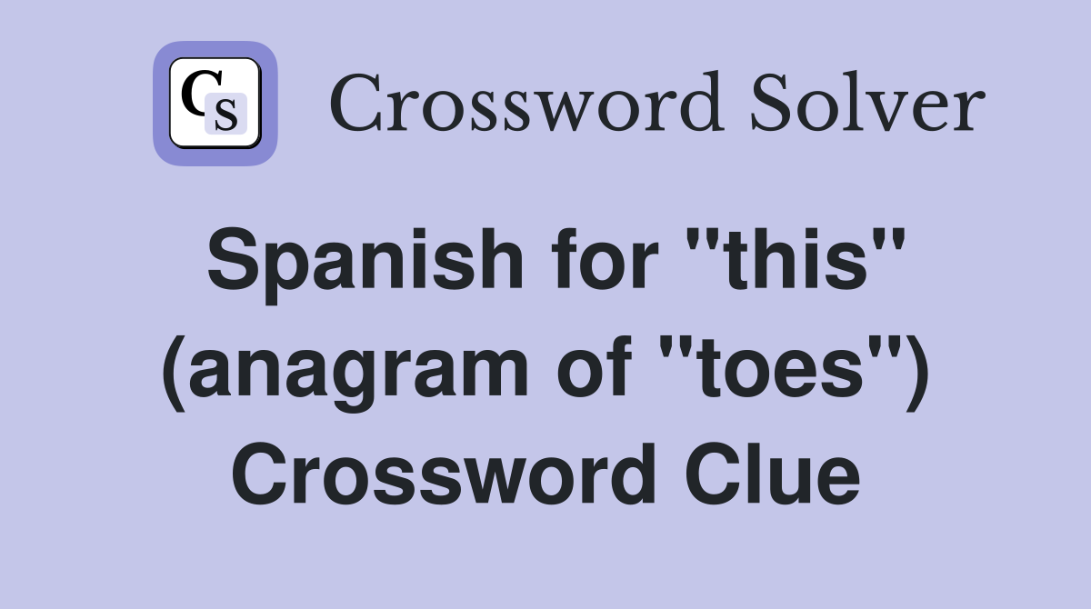Spanish for "this" (anagram of "toes") Crossword Clue