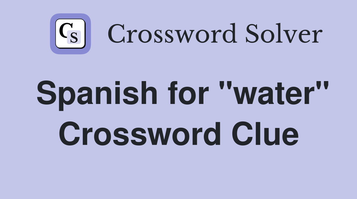 Spanish for "water" Crossword Clue