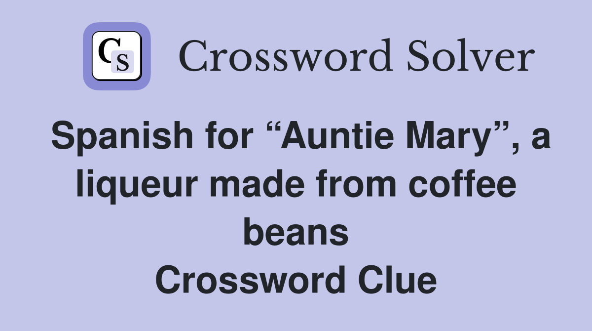 Spanish for “Auntie Mary”, a liqueur made from coffee beans Crossword Clue
