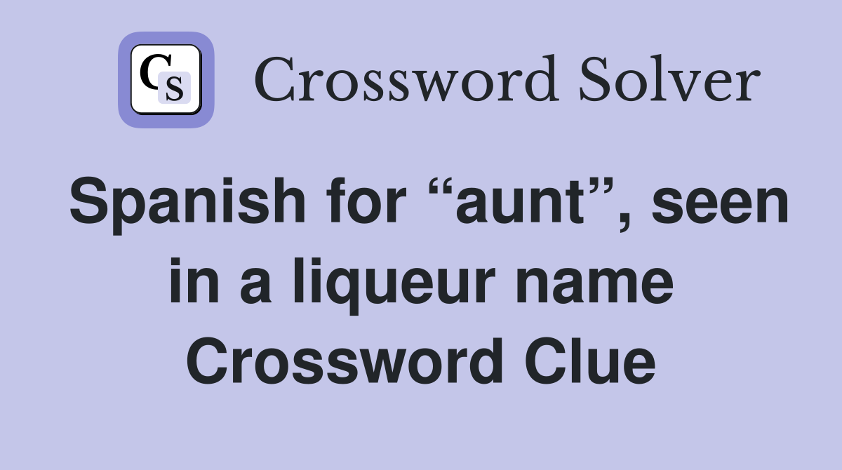 Spanish for “aunt”, seen in a liqueur name Crossword Clue