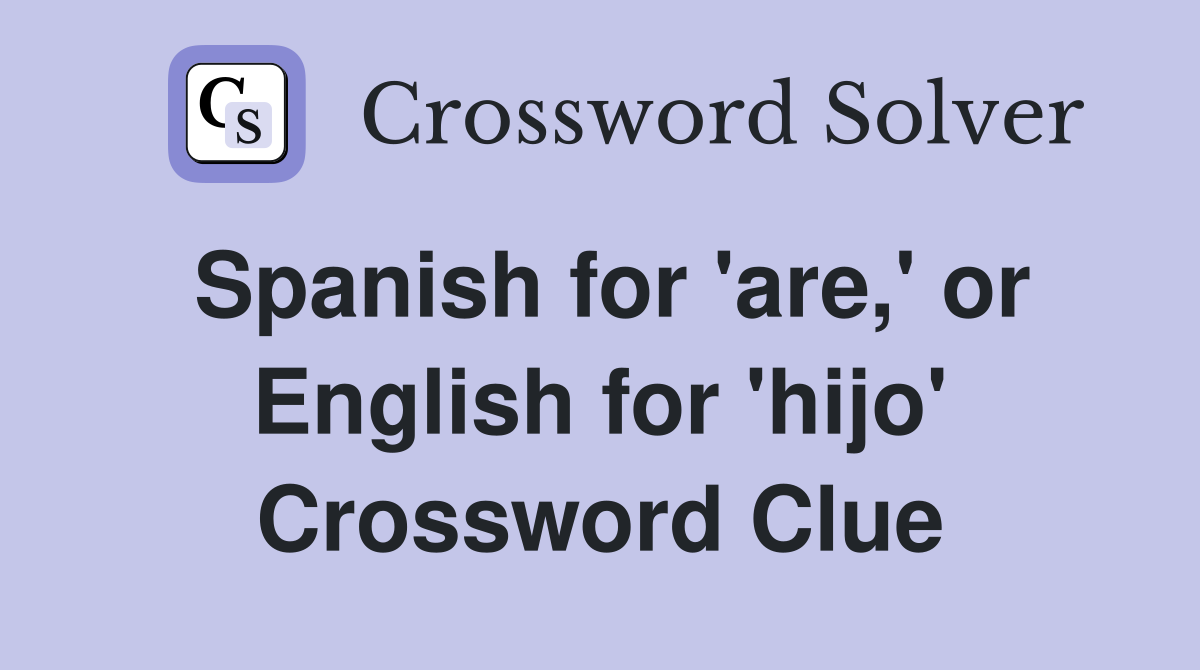 Spanish for 'are,' or English for 'hijo' Crossword Clue