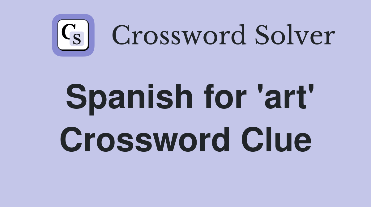 Spanish for 'art' Crossword Clue