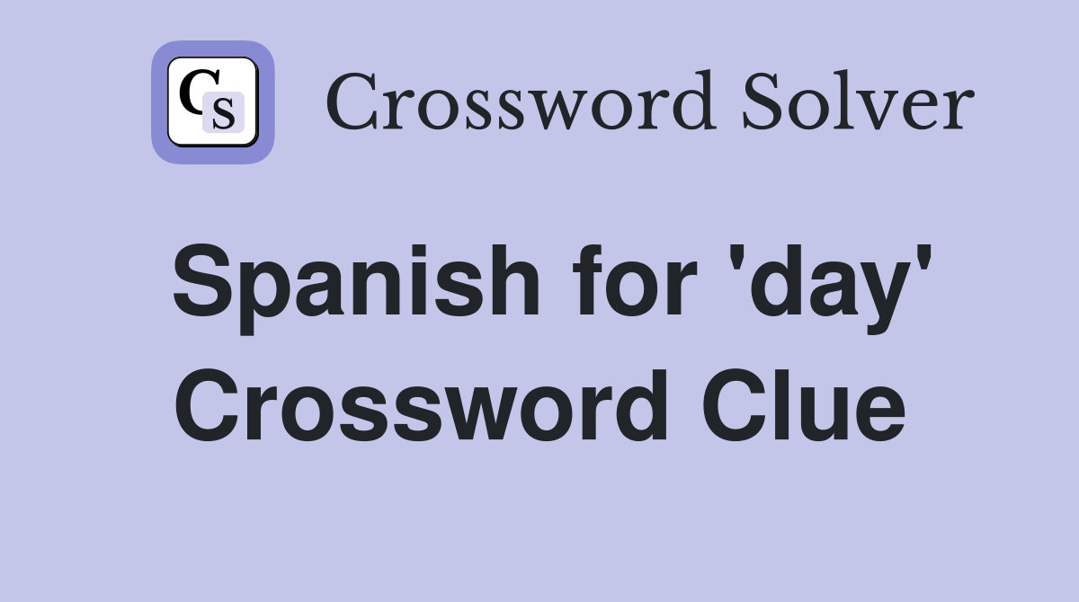 Spanish for 'day' Crossword Clue