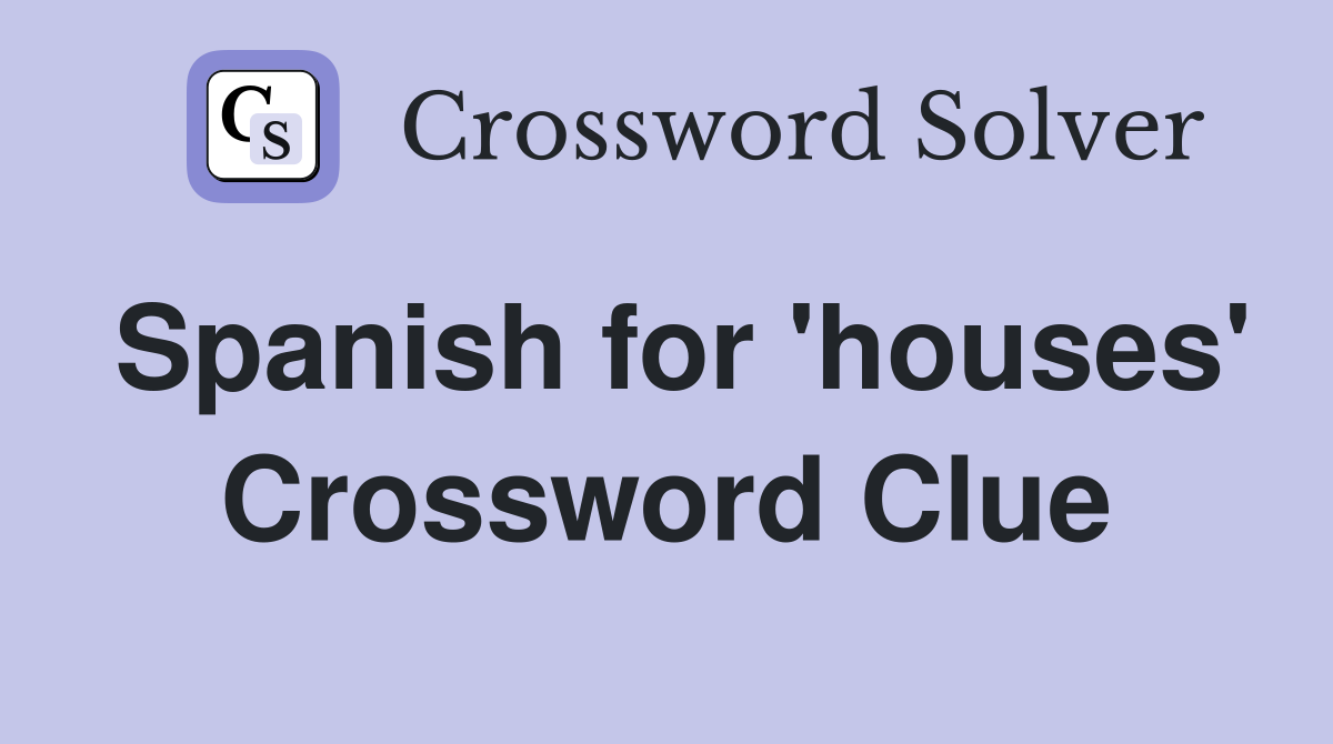 Spanish for 'houses' Crossword Clue