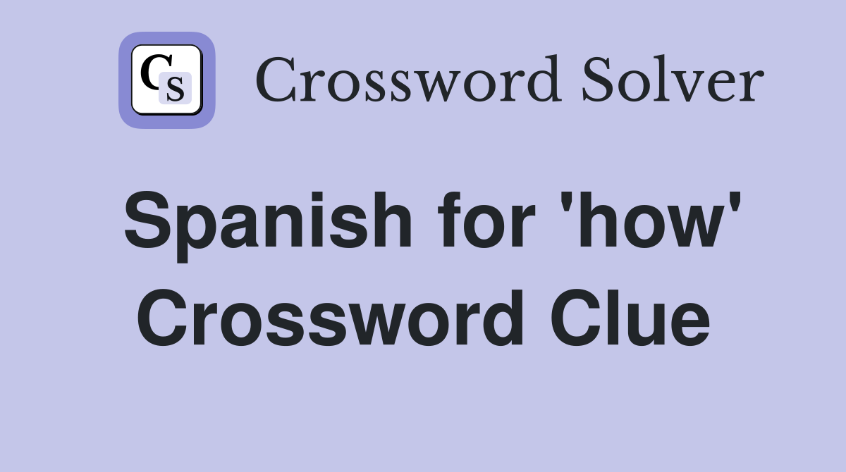 Spanish for 'how' Crossword Clue